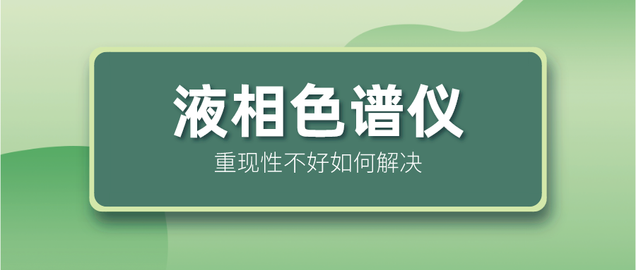 液相色譜儀重現(xiàn)性不好怎么解決？
